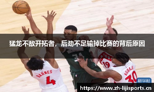 猛龙不敌开拓者，后劲不足输掉比赛的背后原因