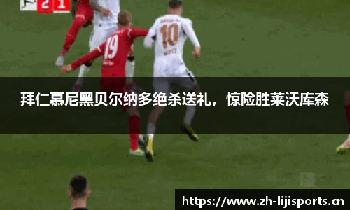 拜仁慕尼黑贝尔纳多绝杀送礼，惊险胜莱沃库森