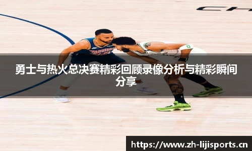勇士与热火总决赛精彩回顾录像分析与精彩瞬间分享